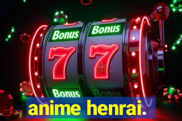 anime henrai.