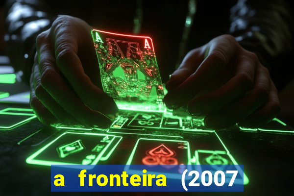 a fronteira (2007 filme completo download)