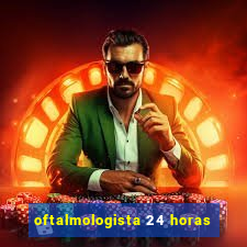 oftalmologista 24 horas