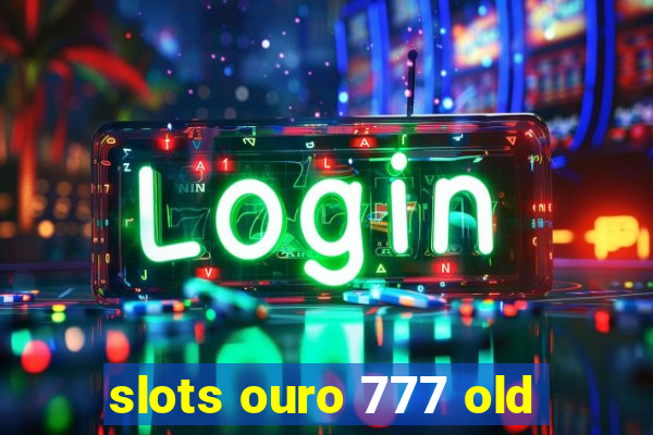 slots ouro 777 old