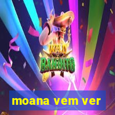 moana vem ver