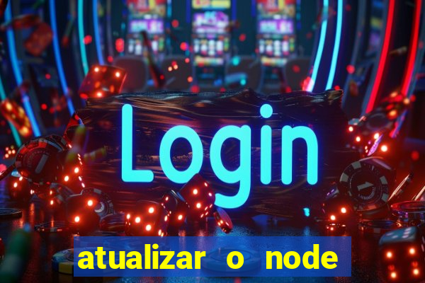 atualizar o node no windows