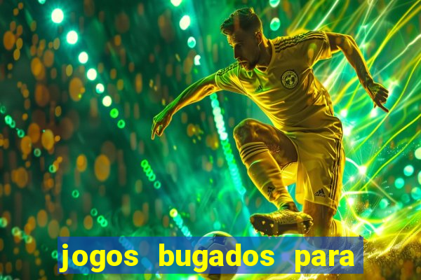 jogos bugados para ganhar dinheiro