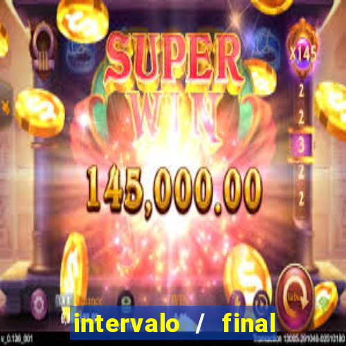 intervalo / final do jogo