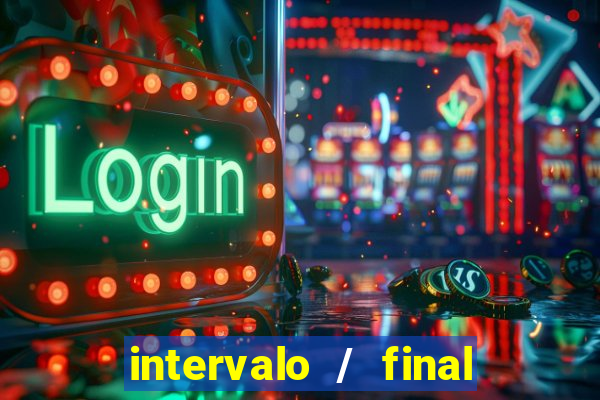 intervalo / final do jogo