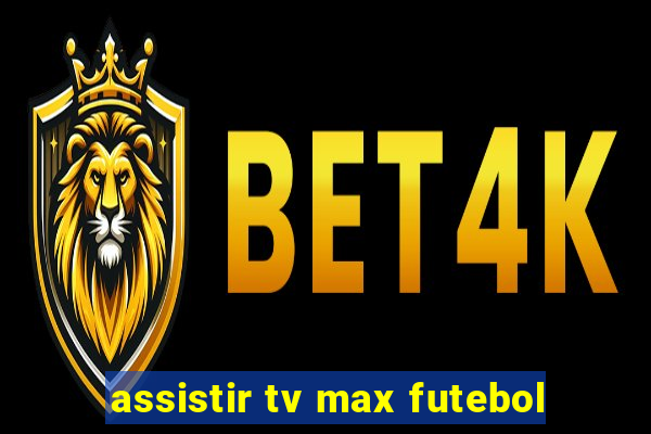 assistir tv max futebol