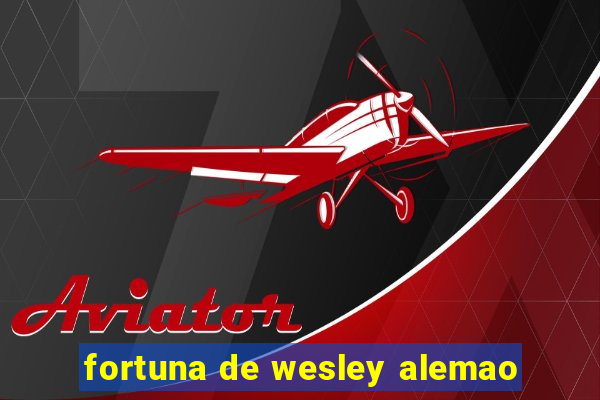 fortuna de wesley alemao