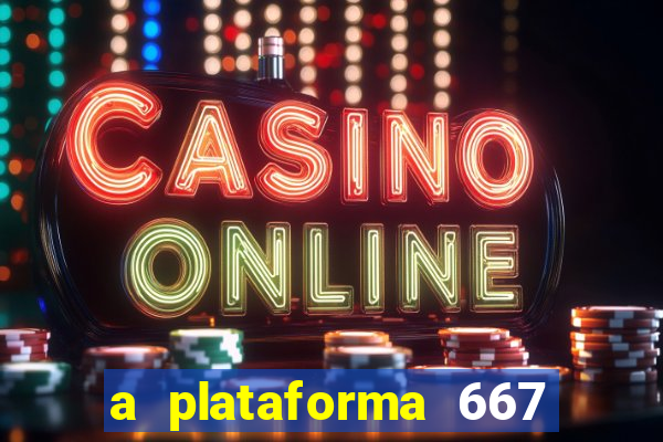 a plataforma 667 bet é confiável