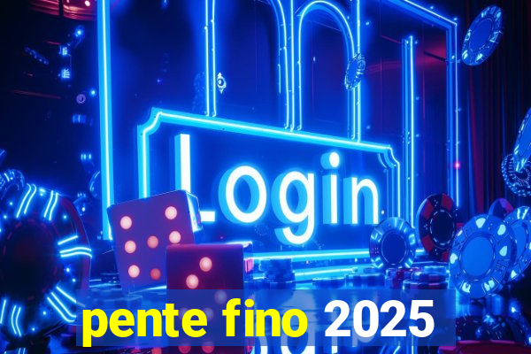 pente fino 2025