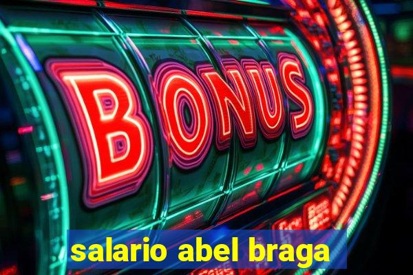 salario abel braga