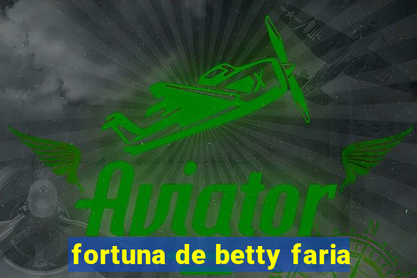 fortuna de betty faria