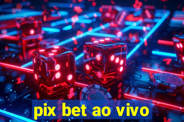 pix bet ao vivo