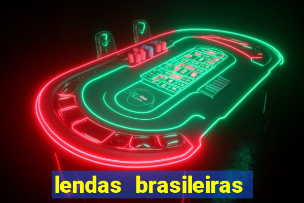 lendas brasileiras desconhecidas do folclore