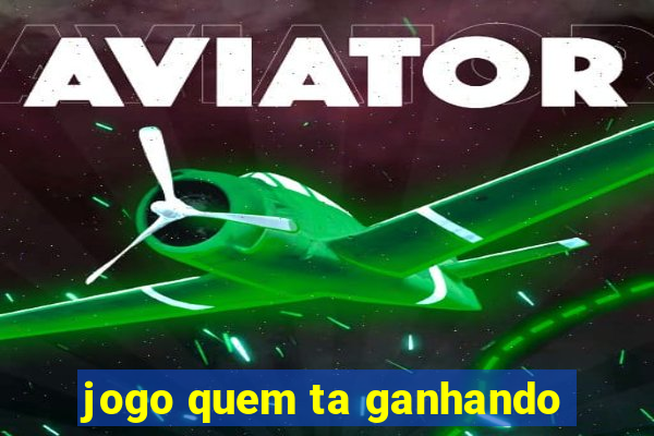 jogo quem ta ganhando