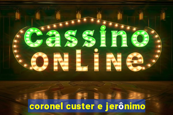 coronel custer e jerônimo