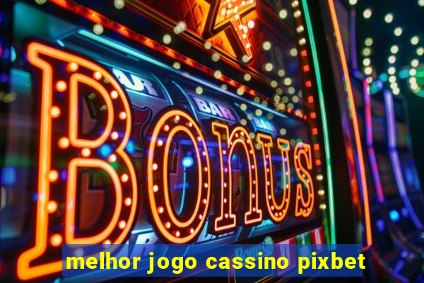 melhor jogo cassino pixbet