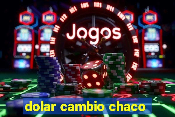 dolar cambio chaco