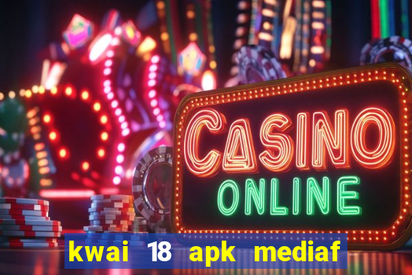 kwai 18 apk mediaf  re