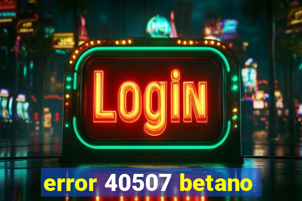 error 40507 betano