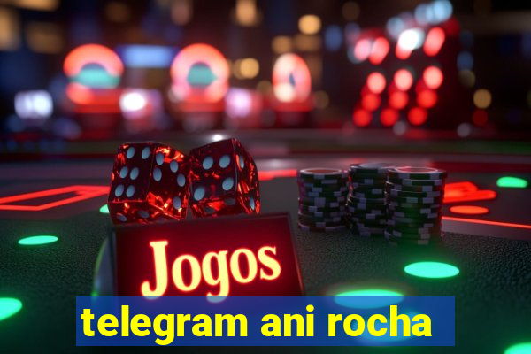 telegram ani rocha