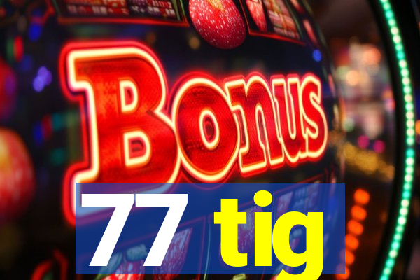 77 tig