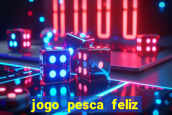 jogo pesca feliz que ganha dinheiro