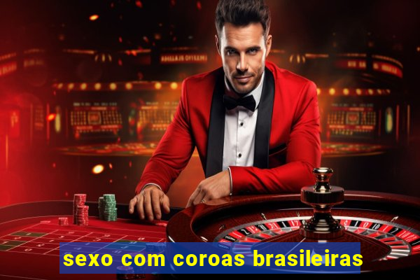 sexo com coroas brasileiras