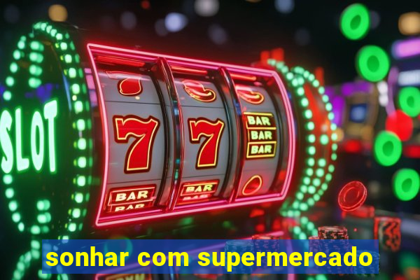 sonhar com supermercado