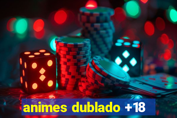 animes dublado +18