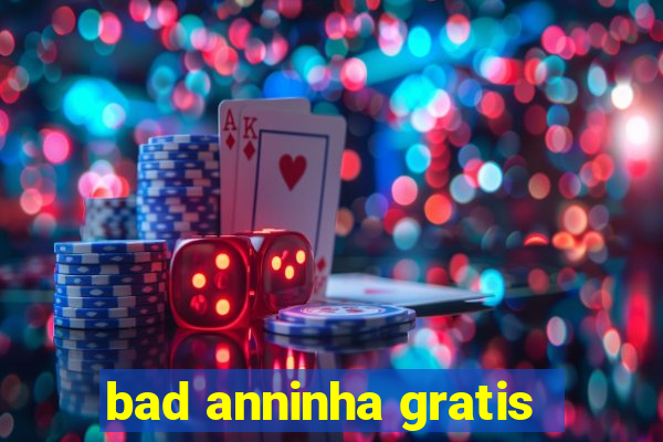 bad anninha gratis