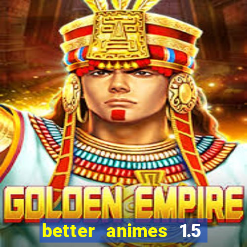 better animes 1.5 apk download