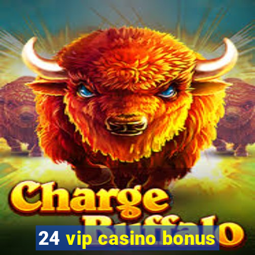 24 vip casino bonus