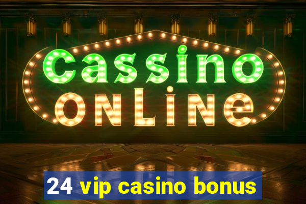 24 vip casino bonus