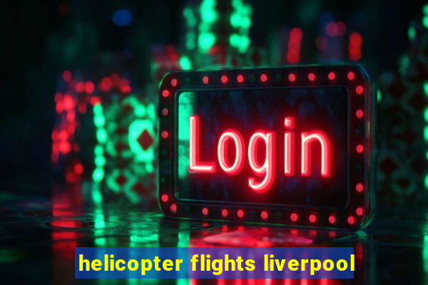 helicopter flights liverpool