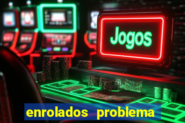 enrolados problema em dobro click jogos