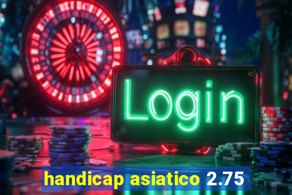 handicap asiatico 2.75