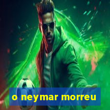 o neymar morreu