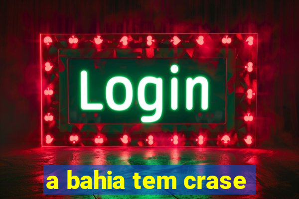 a bahia tem crase