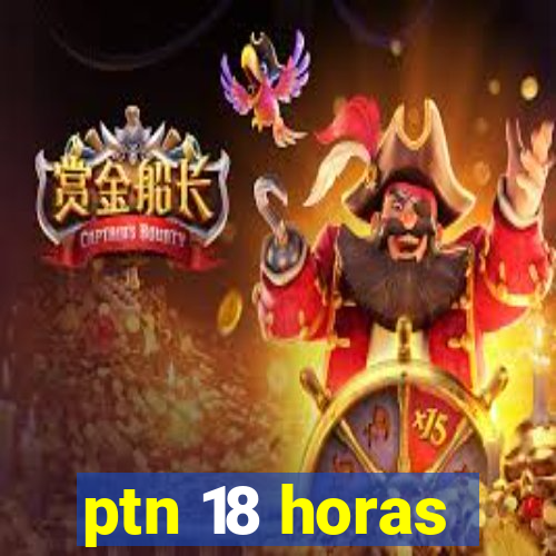 ptn 18 horas