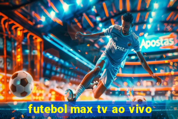 futebol max tv ao vivo