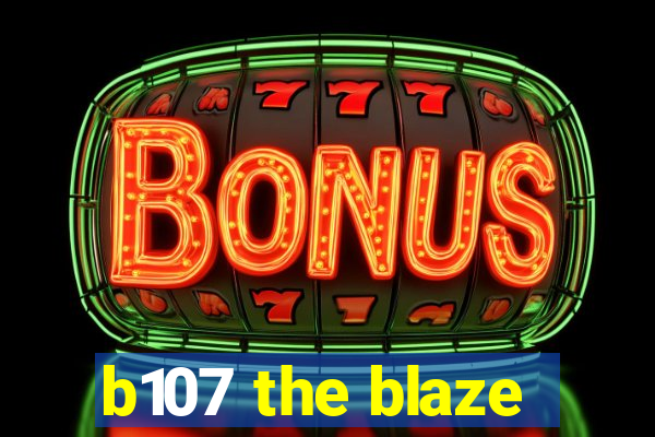 b107 the blaze