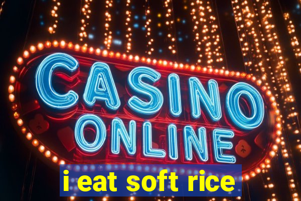 i eat soft rice