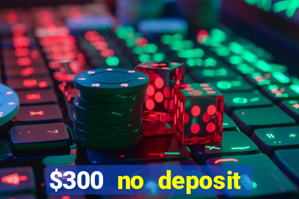 $300 no deposit casino bonus