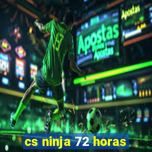 cs ninja 72 horas