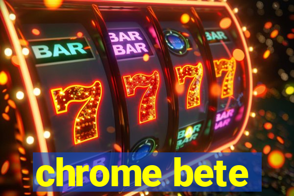 chrome bete