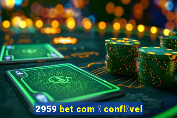 2959 bet com 茅 confi谩vel