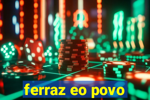 ferraz eo povo