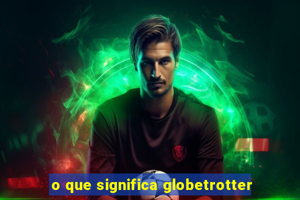 o que significa globetrotter