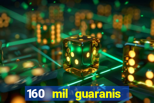 160 mil guaranis em reais