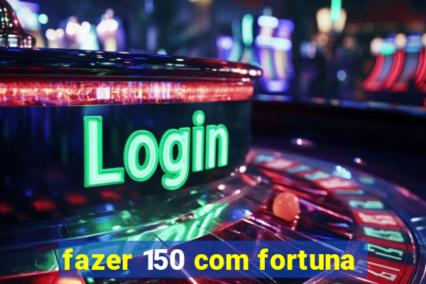 fazer 150 com fortuna